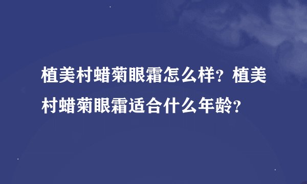 植美村蜡菊眼霜怎么样？植美村蜡菊眼霜适合什么年龄？