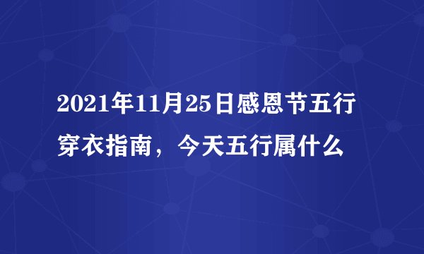 2021年11月25日感恩节五行穿衣指南，今天五行属什么