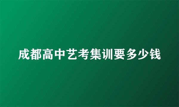 成都高中艺考集训要多少钱