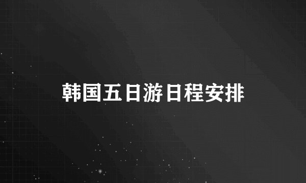 韩国五日游日程安排