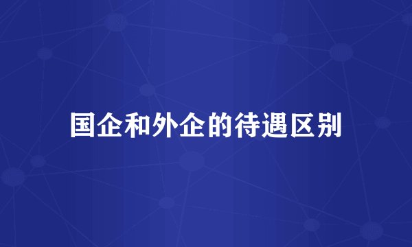 国企和外企的待遇区别