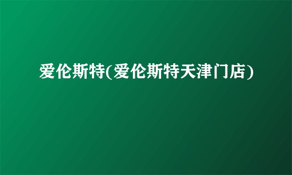 爱伦斯特(爱伦斯特天津门店)