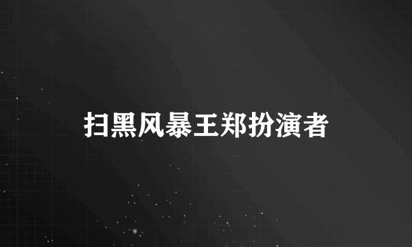 扫黑风暴王郑扮演者
