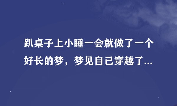 趴桌子上小睡一会就做了一个好长的梦，梦见自己穿越了好几个不同的世界，首先是穿越到了地狱 那里的人很