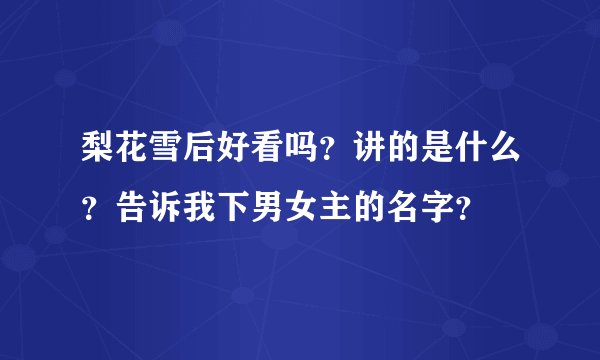梨花雪后好看吗？讲的是什么？告诉我下男女主的名字？