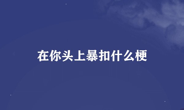 在你头上暴扣什么梗