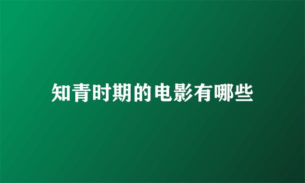 知青时期的电影有哪些