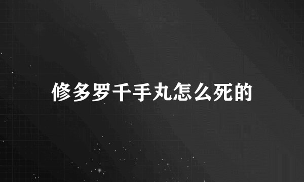 修多罗千手丸怎么死的