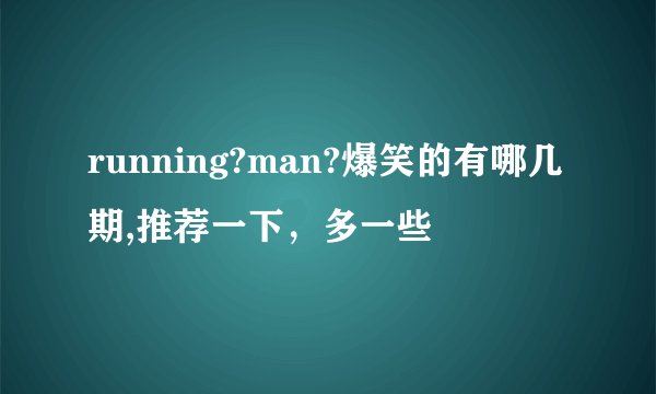 running?man?爆笑的有哪几期,推荐一下，多一些