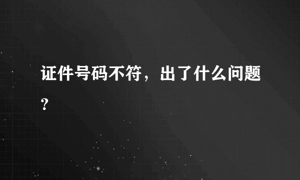 证件号码不符，出了什么问题？