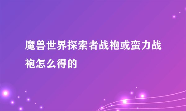 魔兽世界探索者战袍或蛮力战袍怎么得的