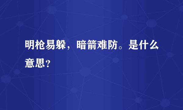 明枪易躲，暗箭难防。是什么意思？