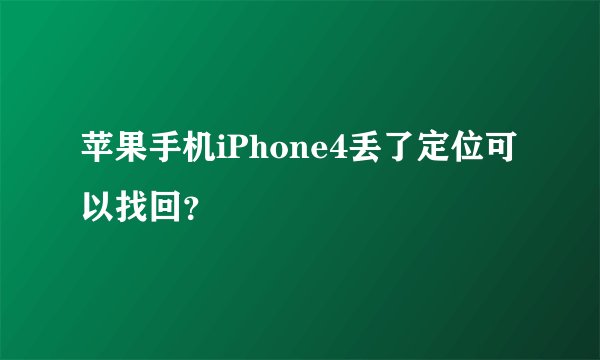苹果手机iPhone4丢了定位可以找回？