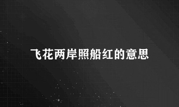 飞花两岸照船红的意思