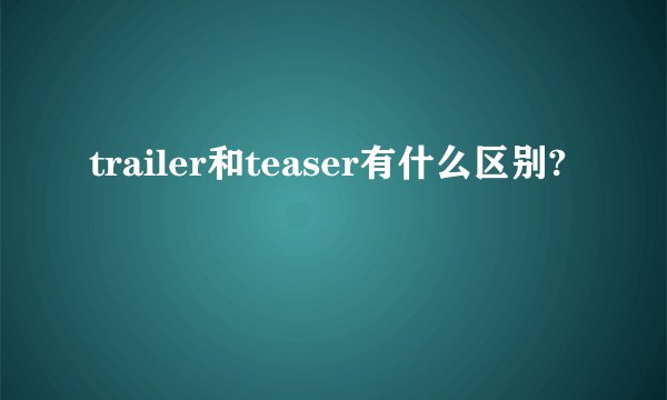 trailer和teaser有什么区别?