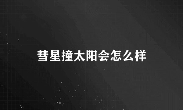 彗星撞太阳会怎么样