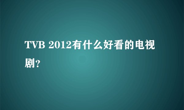 TVB 2012有什么好看的电视剧？