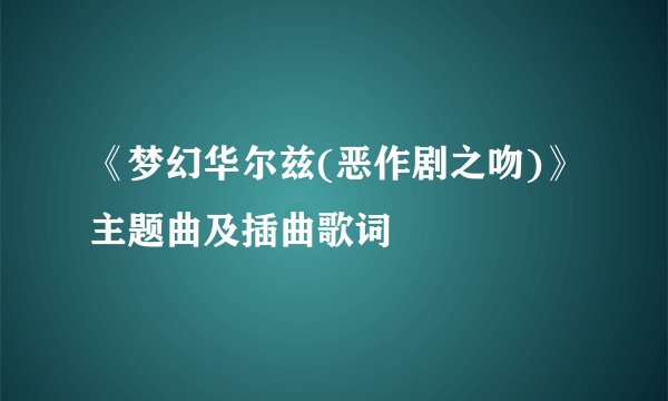 《梦幻华尔兹(恶作剧之吻)》主题曲及插曲歌词