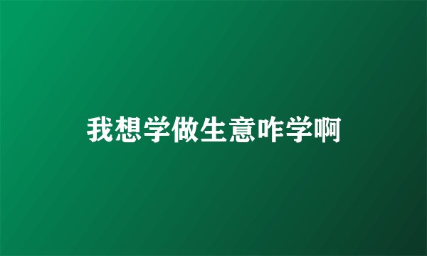 我想学做生意咋学啊