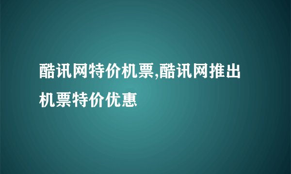 酷讯网特价机票,酷讯网推出机票特价优惠