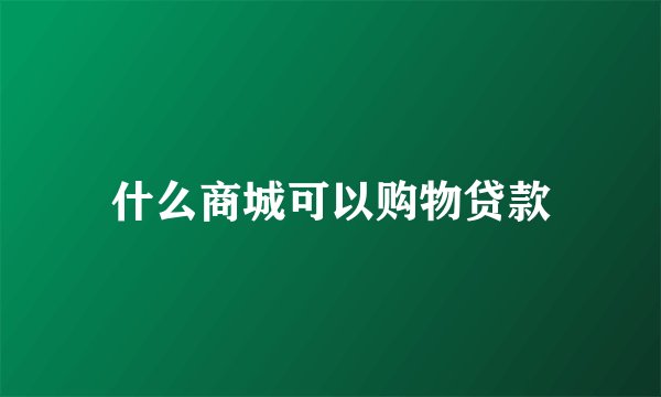 什么商城可以购物贷款