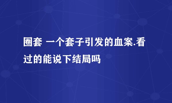 圈套 一个套子引发的血案.看过的能说下结局吗