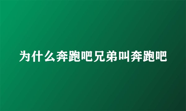 为什么奔跑吧兄弟叫奔跑吧