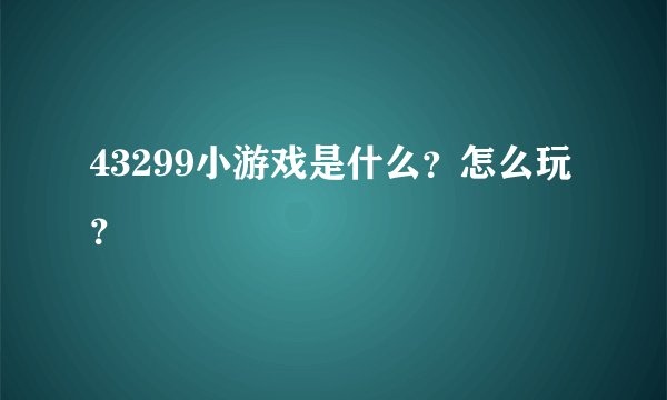 43299小游戏是什么？怎么玩？
