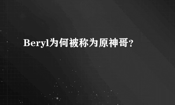 Beryl为何被称为原神哥？