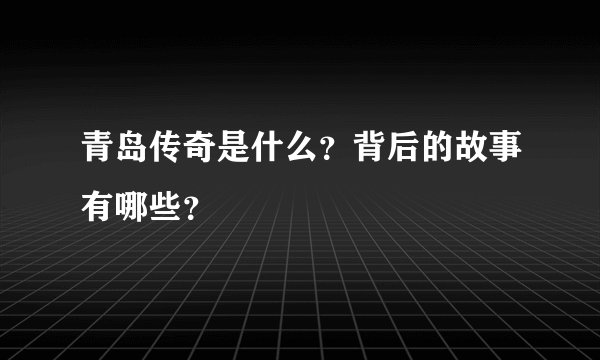 青岛传奇是什么？背后的故事有哪些？