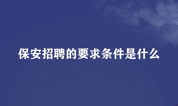 保安招聘的要求条件是什么