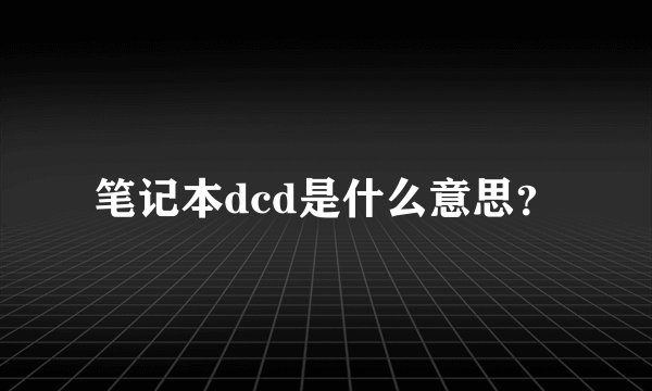 笔记本dcd是什么意思？