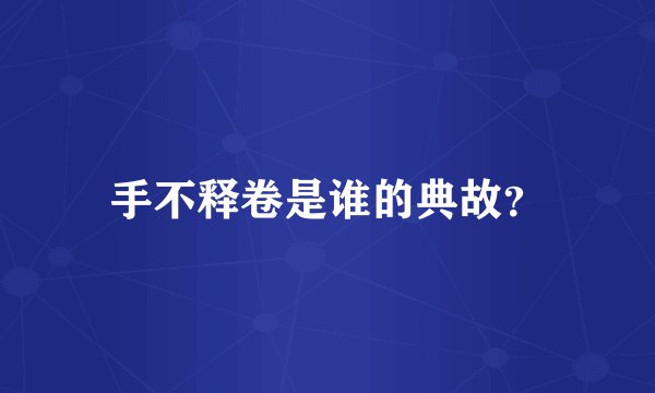 手不释卷是谁的典故？