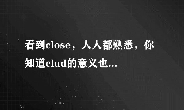 看到close，人人都熟悉，你知道clud的意义也是“关闭”吗？