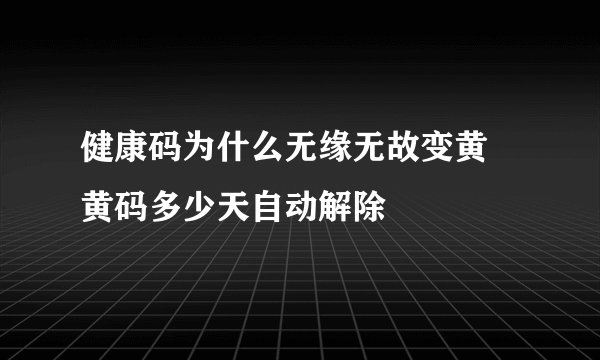 健康码为什么无缘无故变黄 黄码多少天自动解除