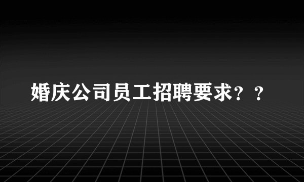 婚庆公司员工招聘要求？？