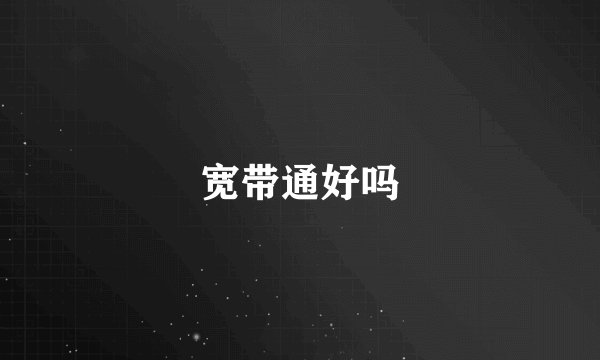 宽带通好吗