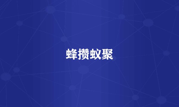 蜂攒蚁聚