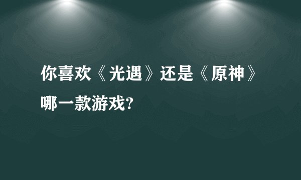 你喜欢《光遇》还是《原神》哪一款游戏?