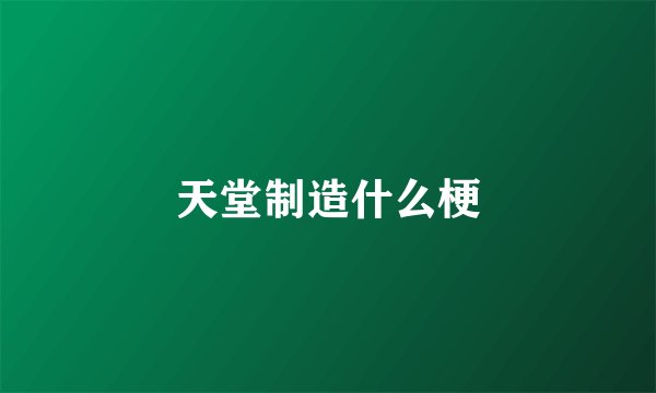 天堂制造什么梗