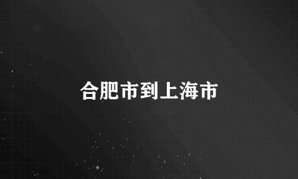 合肥市到上海市