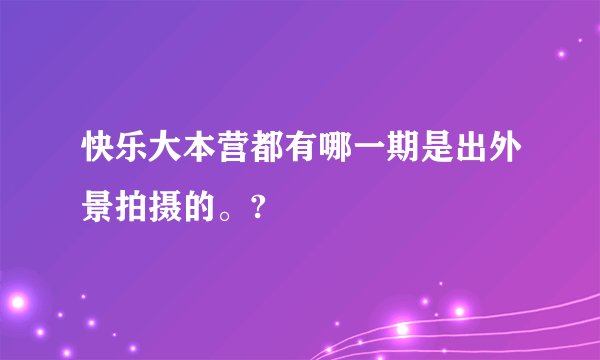 快乐大本营都有哪一期是出外景拍摄的。?