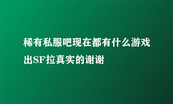 稀有私服吧现在都有什么游戏出SF拉真实的谢谢