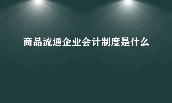 商品流通企业会计制度是什么