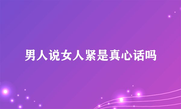男人说女人紧是真心话吗