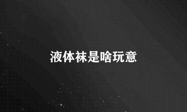 液体袜是啥玩意