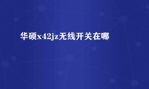 华硕x42jz无线开关在哪