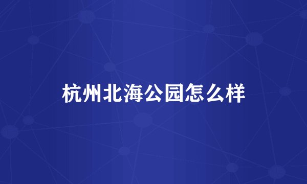 杭州北海公园怎么样