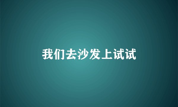 我们去沙发上试试