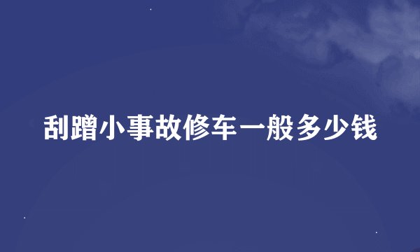刮蹭小事故修车一般多少钱